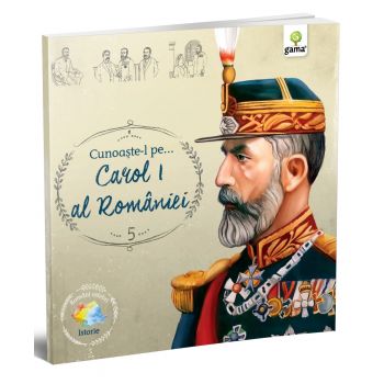 Cunoaste-l pe... Carol I al Romaniei, Editura Gama, 6-7 ani +